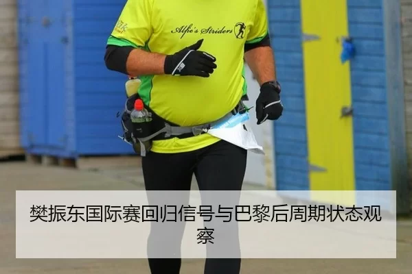 樊振东国际赛回归信号与巴黎后周期状态观察